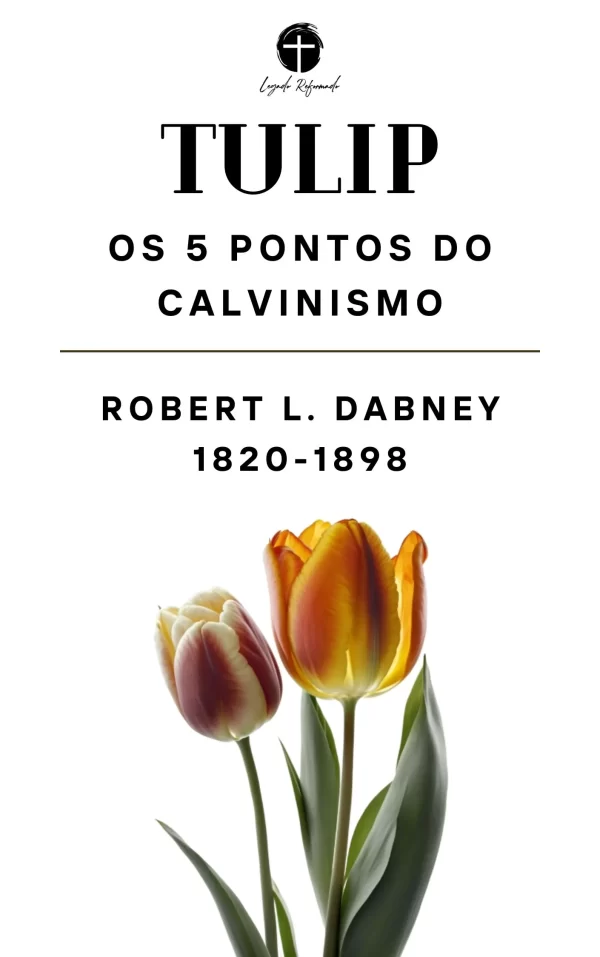 Os 5 Pontos do Calvinismo – Tulip – Robert L. Dabney